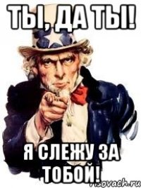 Ты, да ты! Я слежу за тобой!