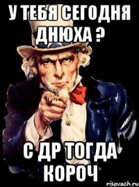 У ТЕБЯ СЕГОДНЯ ДНЮХА ? С ДР ТОГДА КОРОЧ