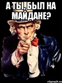 А ты, был на Майдане? 