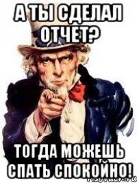 А ТЫ СДЕЛАЛ ОТЧЕТ? ТОГДА МОЖЕШЬ СПАТЬ СПОКОЙНО!