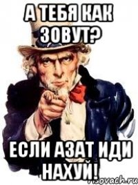 а тебя как зовут? если азат иди нахуй!