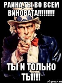 Раина,ты во всем виновата!!!!!!!!! Ты и только ТЫ!!!