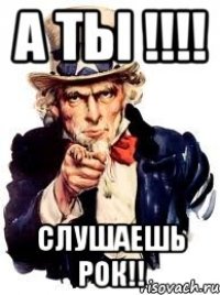 А ТЫ !!!! СЛУШАЕШЬ РОК!!