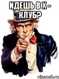 ИДЕШЬ В Х - КЛУБ? 