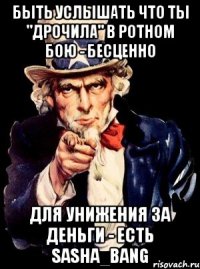 Быть услышать что ты "дрочила" в ротном бою - бесценно для унижения за деньги - есть Sasha_BaNG