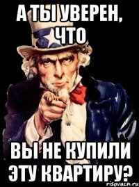 А ты уверен, что Вы не купили эту квартиру?