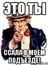 это ты ССАЛА В МОЕМ ПОДЪЕЗДЕ!