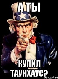 А ты купил таунхаус?