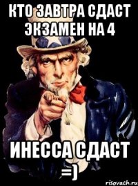 Кто завтра сдаст экзамен на 4 Инесса сдаст =)