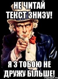 Не читай текст знизу! Я з тобою не дружу більше!