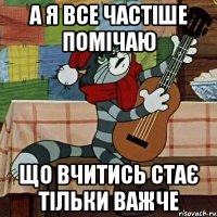 а я все частіше помічаю що вчитись стає тільки важче