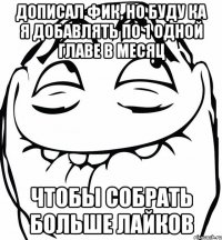 Дописал фик, но буду ка я добавлять по 1 одной главе в месяц чтобы собрать больше лайков