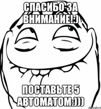 Спасибо за внимание!:) Поставьте 5 автоматом:)))