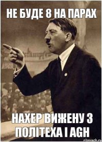 не буде 8 на парах нахер вижену з політеха і AGH