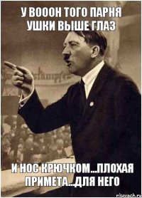 у вооон того парня ушки выше глаз и нос крючком...плохая примета...для него