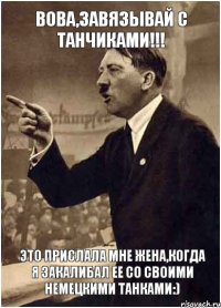 Вова,завязывай с танчиками!!! Это прислала мне жена,когда я закалибал ее со своими немецкими танками:)