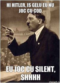 HI HITLER, IS GELU EU NU JOC CU COD EU JOC CU SILENT, SHHHH