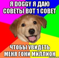 Я DOGGY Я ДАЮ СОВЕТЫ ВОТ 1 СОВЕТ ЧТОБЫ УВИДЕТЬ МЕНЯ ГОНИ МИЛЛИОН