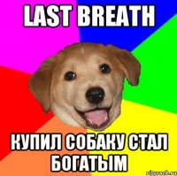 Last breath Купил собаку стал богатым