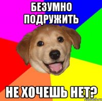 безумно подружить не хочешь НЕТ?