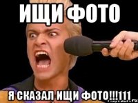 Ищи фото Я сказал ищи фото!!!111