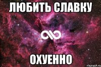 Любить Славку Охуенно