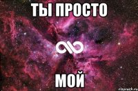 ТЫ ПРОСТО МОЙ