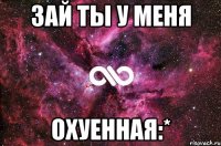 зай ты у меня ОХУЕННАЯ:*