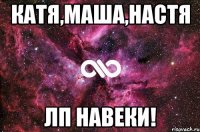 Катя,Маша,Настя ЛП Навеки!