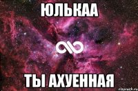 Юлькаа ты ахуенная