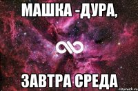 Машка -дура, Завтра среда