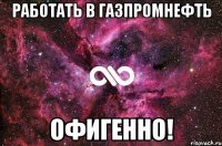 Работать в Газпромнефть ОФИГЕННО!