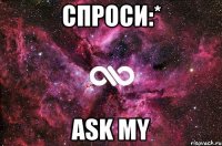 Спроси:* Ask my