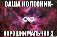 Саша Колесник- хороший мальчик:3