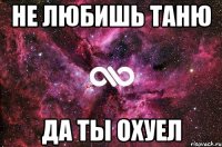 Не любишь Таню Да ты охуел