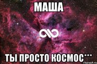 МАША ТЫ ПРОСТО КОСМОС***