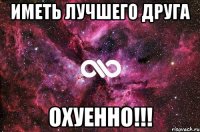 иметь лучшего ДРУГА ОхУеНнО!!!