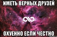 Иметь верных друзей охуенно если честно