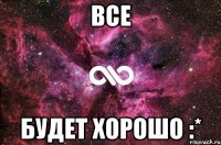 Все Будет хорошо :*