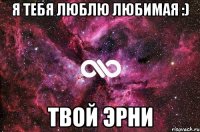 Я тебя люблю любимая :) Твой Эрни