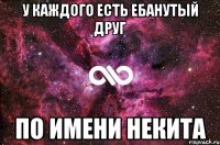 У КАЖДОГО ЕСТЬ ЕБАНУТЫЙ ДРУГ ПО ИМЕНИ НЕКИТА