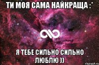 Ти моя сама найкраща :* Я тебе сильно сильно люблю ))