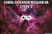 скинь охуенной музыки на стену :3 