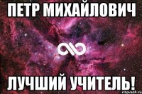 Петр Михайлович Лучший учитель!