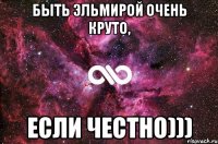 Быть Эльмирой очень круто, если честно)))