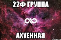 22Ф группа ахуенная