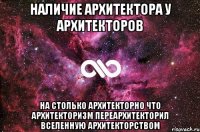 НАЛИЧИЕ АРХИТЕКТОРА У АРХИТЕКТОРОВ НА СТОЛЬКО АРХИТЕКТОРНО ЧТО АРХИТЕКТОРИЗМ ПЕРЕАРХИТЕКТОРИЛ ВСЕЛЕННУЮ АРХИТЕКТОРСТВОМ