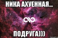 НИКА АХУЕННАЯ... ПОДРУГА)))