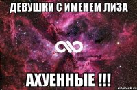 ДЕВУШКИ С ИМЕНЕМ ЛИЗА АХУЕННЫЕ !!!