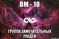 ВМ - 10 группа замечательных людей